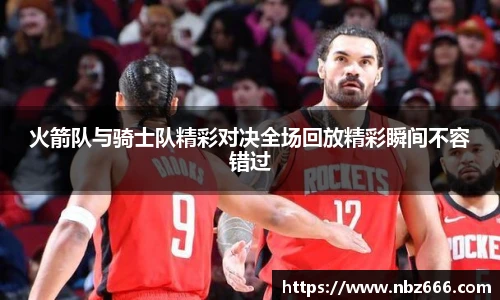 火箭队与骑士队精彩对决全场回放精彩瞬间不容错过