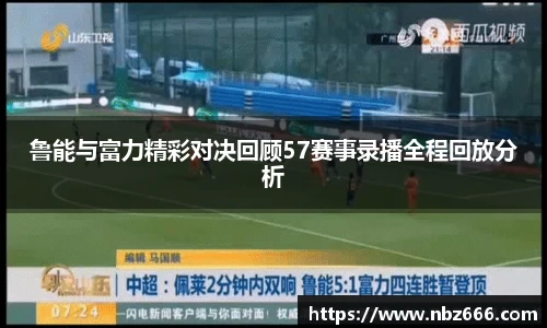 鲁能与富力精彩对决回顾57赛事录播全程回放分析